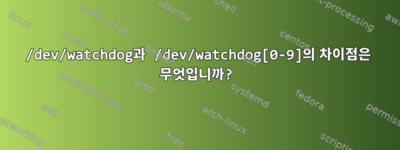 /dev/watchdog과 /dev/watchdog[0-9]의 차이점은 무엇입니까?