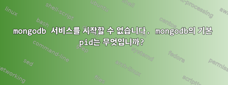 mongodb 서비스를 시작할 수 없습니다. mongodb의 기본 pid는 무엇입니까?