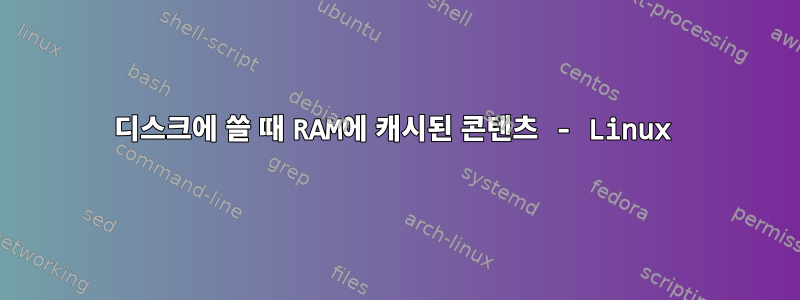 디스크에 쓸 때 RAM에 캐시된 콘텐츠 - Linux