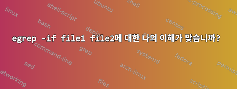 egrep -if file1 file2에 대한 나의 이해가 맞습니까?