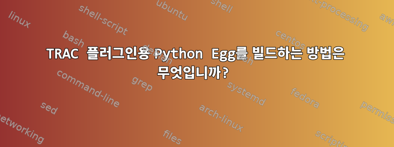 TRAC 플러그인용 Python Egg를 빌드하는 방법은 무엇입니까?