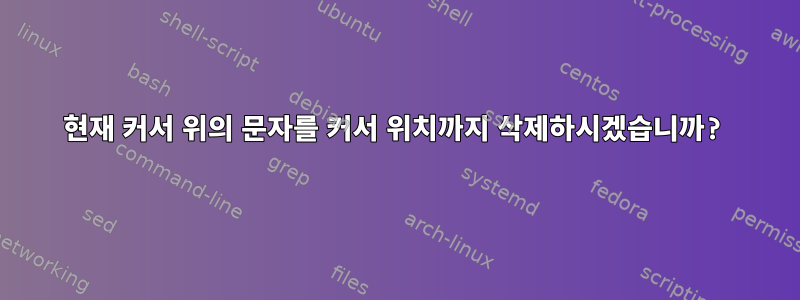 현재 커서 위의 문자를 커서 위치까지 삭제하시겠습니까?