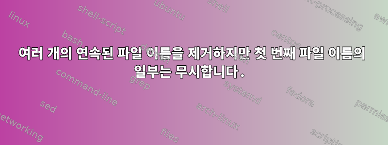 여러 개의 연속된 파일 이름을 제거하지만 첫 번째 파일 이름의 일부는 무시합니다.