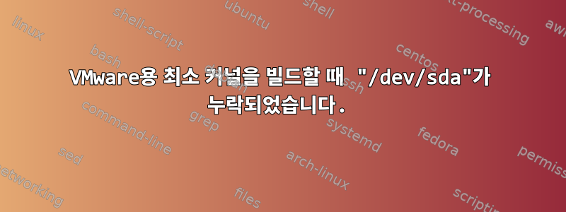 VMware용 최소 커널을 빌드할 때 "/dev/sda"가 누락되었습니다.