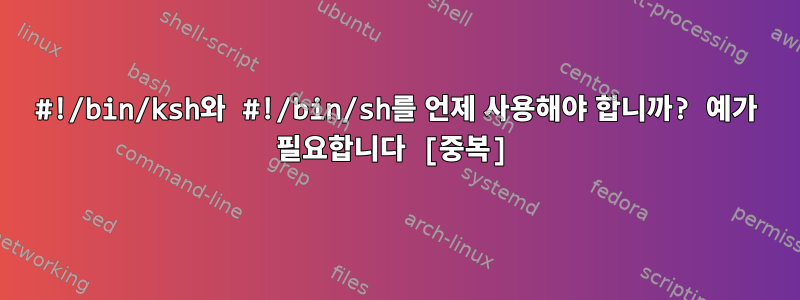 #!/bin/ksh와 #!/bin/sh를 언제 사용해야 합니까? 예가 필요합니다 [중복]