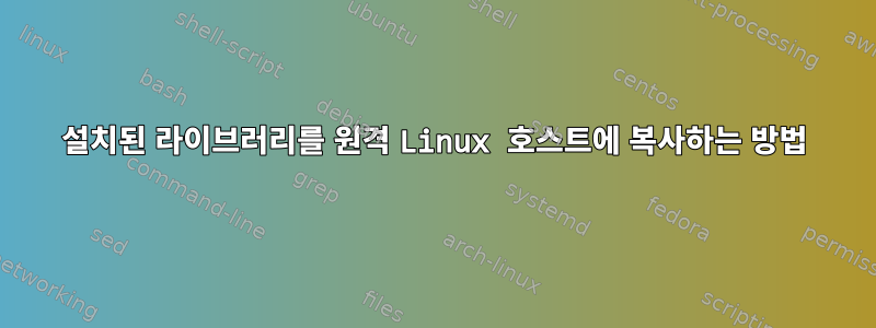 설치된 라이브러리를 원격 Linux 호스트에 복사하는 방법