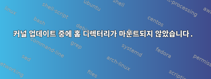 커널 업데이트 중에 홈 디렉터리가 마운트되지 않았습니다.