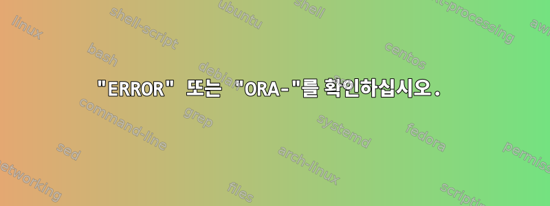 "ERROR" 또는 "ORA-"를 확인하십시오.