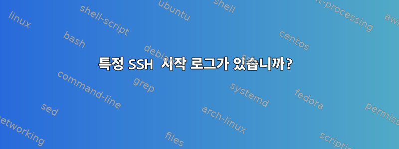 특정 SSH 시작 로그가 있습니까?