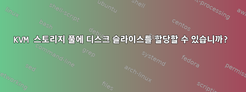 KVM 스토리지 풀에 디스크 슬라이스를 할당할 수 있습니까?