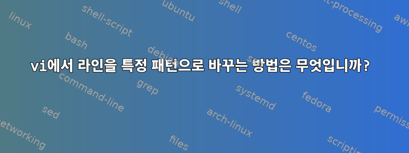 vi에서 라인을 특정 패턴으로 바꾸는 방법은 무엇입니까?