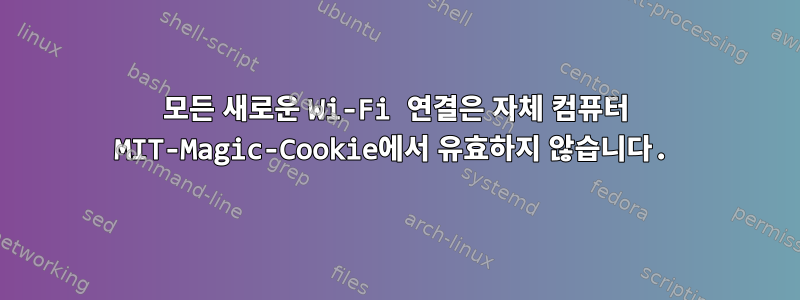 모든 새로운 Wi-Fi 연결은 자체 컴퓨터 MIT-Magic-Cookie에서 유효하지 않습니다.