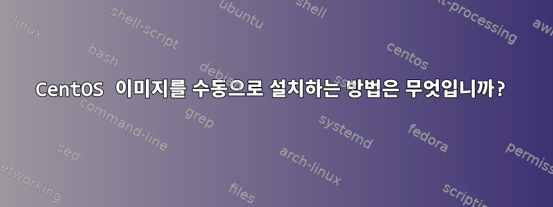 CentOS 이미지를 수동으로 설치하는 방법은 무엇입니까?