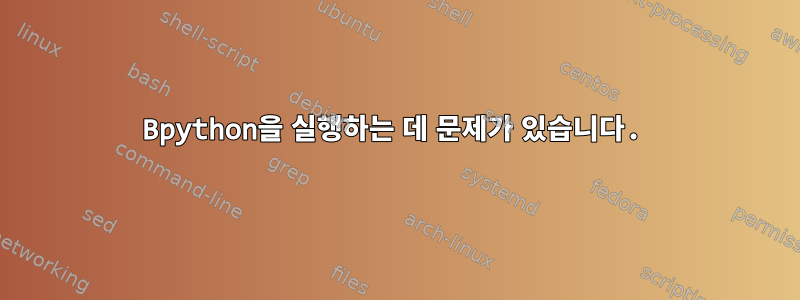 Bpython을 실행하는 데 문제가 있습니다.