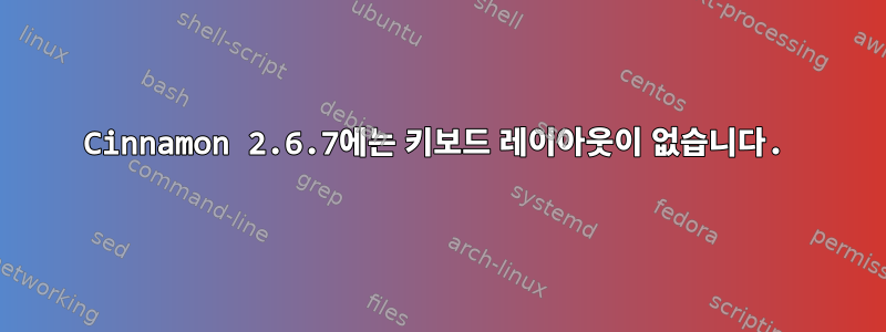 Cinnamon 2.6.7에는 키보드 레이아웃이 없습니다.