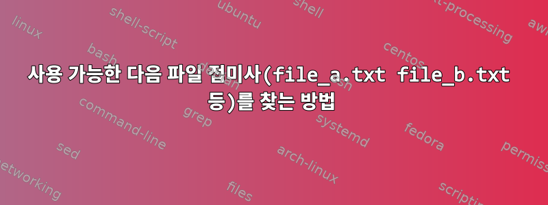 사용 가능한 다음 파일 접미사(file_a.txt file_b.txt 등)를 찾는 방법