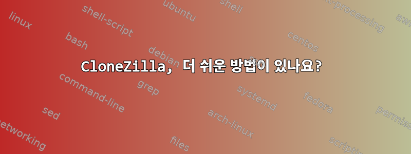 CloneZilla, 더 쉬운 방법이 있나요?