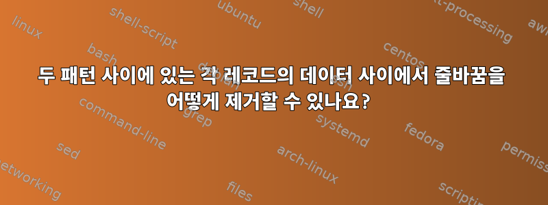 두 패턴 사이에 있는 각 레코드의 데이터 사이에서 줄바꿈을 어떻게 제거할 수 있나요?