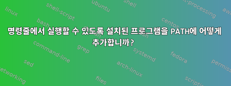 명령줄에서 실행할 수 있도록 설치된 프로그램을 PATH에 어떻게 추가합니까?