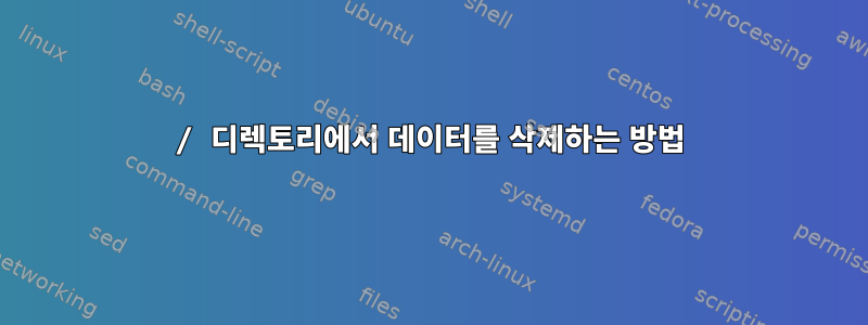 / 디렉토리에서 데이터를 삭제하는 방법