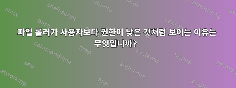 파일 롤러가 사용자보다 권한이 낮은 것처럼 보이는 이유는 무엇입니까?