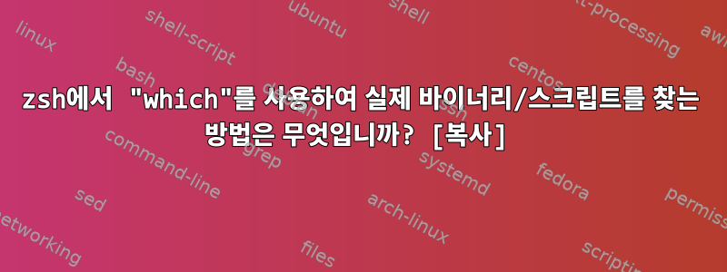 zsh에서 "which"를 사용하여 실제 바이너리/스크립트를 찾는 방법은 무엇입니까? [복사]