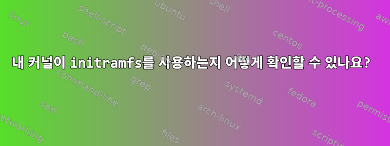 내 커널이 initramfs를 사용하는지 어떻게 확인할 수 있나요?