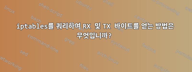 iptables를 쿼리하여 RX 및 TX 바이트를 얻는 방법은 무엇입니까?