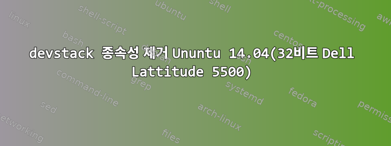 devstack 종속성 제거 Ununtu 14.04(32비트 Dell Lattitude 5500)