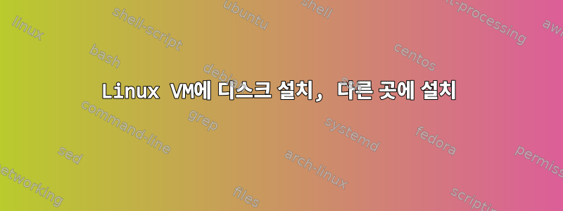 Linux VM에 디스크 설치, 다른 곳에 설치