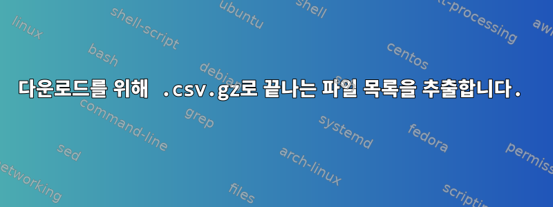 다운로드를 위해 .csv.gz로 끝나는 파일 목록을 추출합니다.