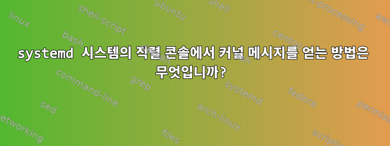 systemd 시스템의 직렬 콘솔에서 커널 메시지를 얻는 방법은 무엇입니까?