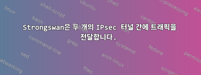 Strongswan은 두 개의 IPsec 터널 간에 트래픽을 전달합니다.