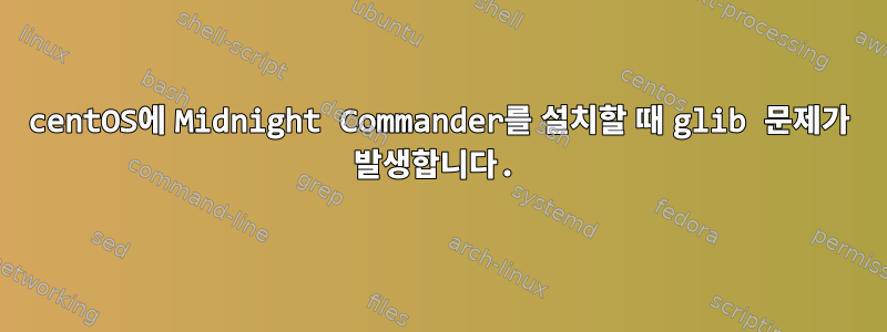 centOS에 Midnight Commander를 설치할 때 glib 문제가 발생합니다.