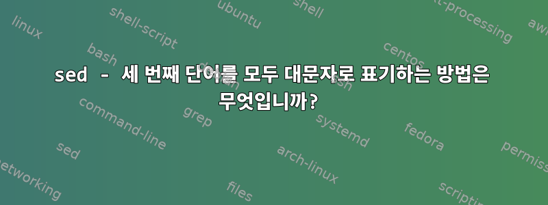 sed - 세 번째 단어를 모두 대문자로 표기하는 방법은 무엇입니까?