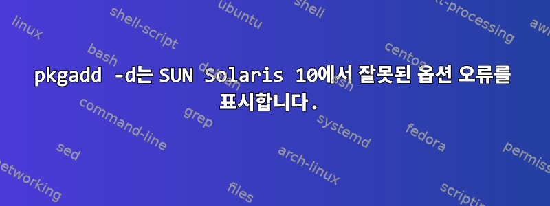 pkgadd -d는 SUN Solaris 10에서 잘못된 옵션 오류를 표시합니다.