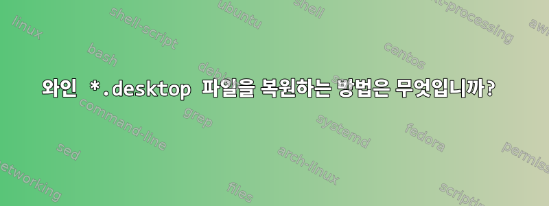 와인 *.desktop 파일을 복원하는 방법은 무엇입니까?