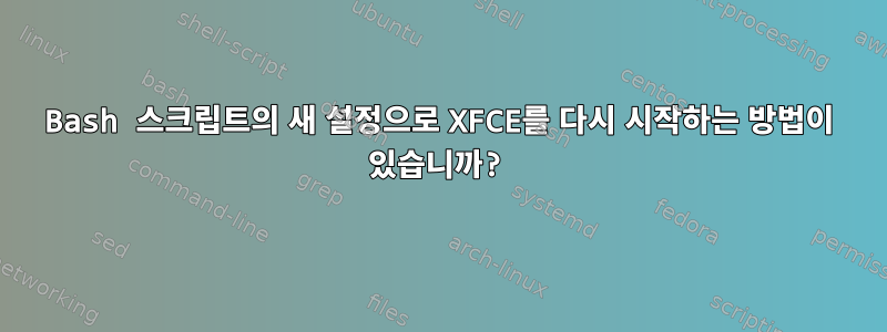 Bash 스크립트의 새 설정으로 XFCE를 다시 시작하는 방법이 있습니까?