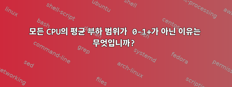 모든 CPU의 평균 부하 범위가 0-1+가 아닌 이유는 무엇입니까?