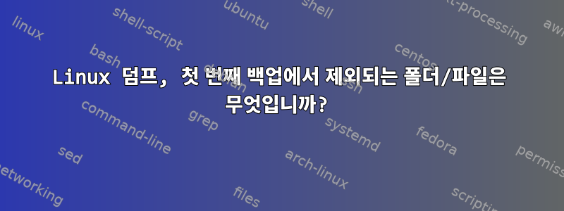 Linux 덤프, 첫 번째 백업에서 제외되는 폴더/파일은 무엇입니까?