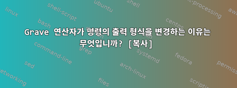 Grave 연산자가 명령의 출력 형식을 변경하는 이유는 무엇입니까? [복사]