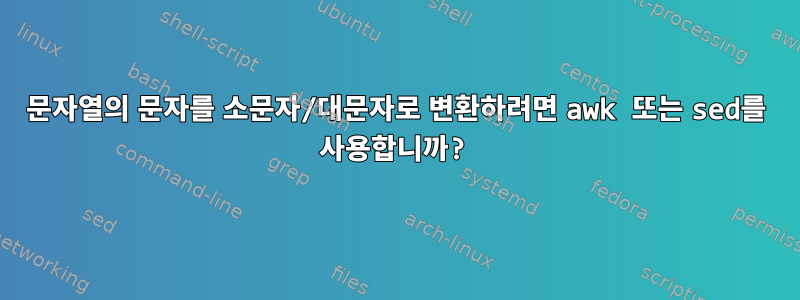 문자열의 문자를 소문자/대문자로 변환하려면 awk 또는 sed를 사용합니까?