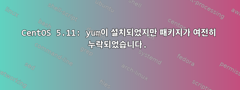 CentOS 5.11: yum이 설치되었지만 패키지가 여전히 누락되었습니다.