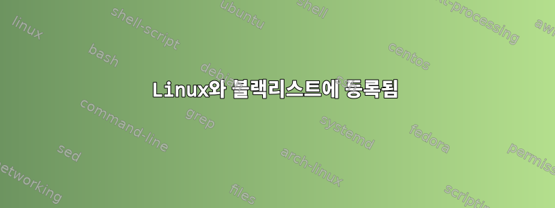 Linux와 블랙리스트에 등록됨