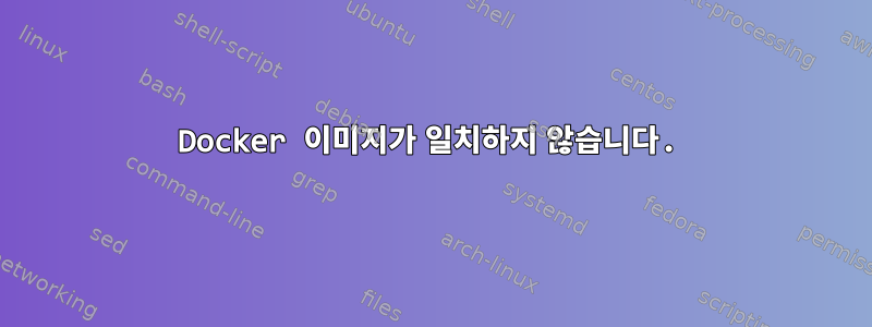 Docker 이미지가 일치하지 않습니다.