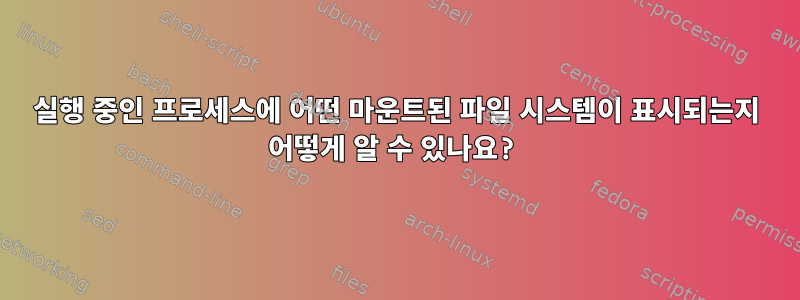 실행 중인 프로세스에 어떤 마운트된 파일 시스템이 표시되는지 어떻게 알 수 있나요?