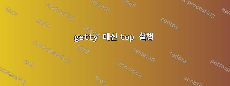 getty 대신 top 실행