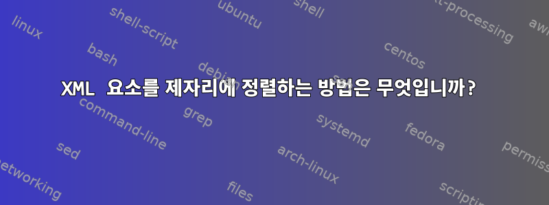 XML 요소를 제자리에 정렬하는 방법은 무엇입니까?