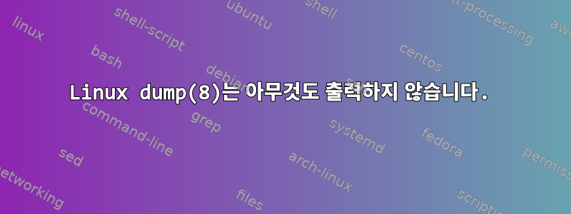 Linux dump(8)는 아무것도 출력하지 않습니다.