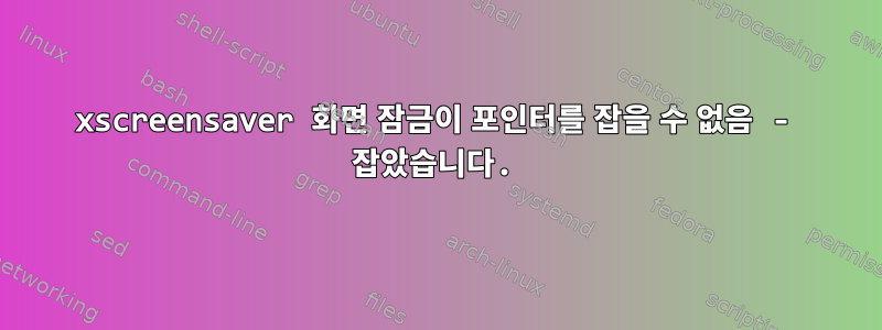 xscreensaver 화면 잠금이 포인터를 잡을 수 없음 - 잡았습니다.